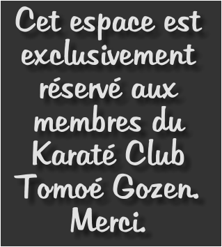 Cet espace est exclusivement réservé aux membres du Karaté Club Tomoé Gozen. Merci.